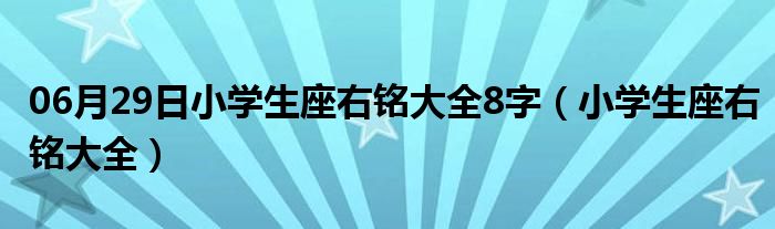 06月29日小学生座右铭大全8字（小学生座右铭大全）