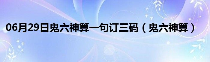 06月29日鬼六神算一句订三码（鬼六神算）