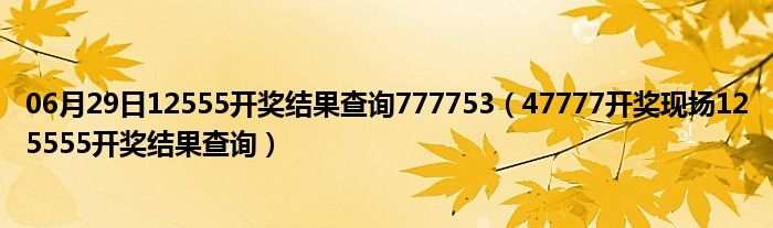 06月29日12555开奖结果查询777753（47777开奖现场125555开奖结果查询）