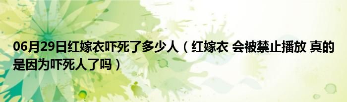 06月29日红嫁衣吓死了多少人（红嫁衣 会被禁止播放 真的是因为吓死人了吗）