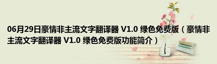 06月29日豪情非主流文字翻译器 V1.0 绿色免费版（豪情非主流文字翻译器 V1.0 绿色免费版功能简介）