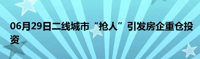 06月29日二线城市“抢人”引发房企重仓投资