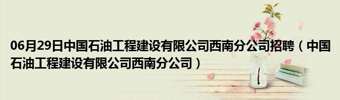 06月29日中国石油工程建设有限公司西南分公司招聘（中国石油工程建设有限公司西南分公司）