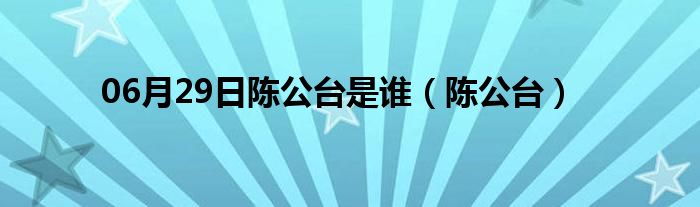 06月29日陈公台是谁（陈公台）