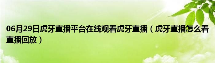 06月29日虎牙直播平台在线观看虎牙直播（虎牙直播怎么看直播回放）