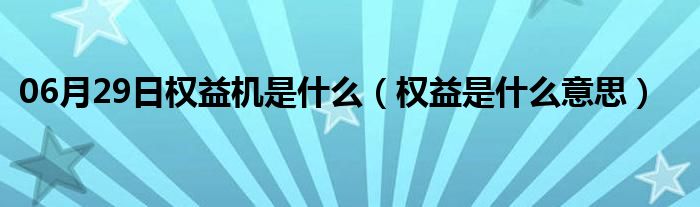 06月29日权益机是什么（权益是什么意思）