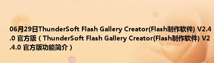 06月29日ThunderSoft Flash Gallery Creator(Flash制作软件) V2.4.0 官方版（ThunderSoft Flash Gallery Creator(Flash制作软件) V2.4.0 官方版功能简介）