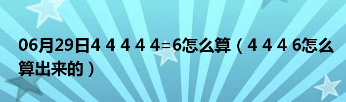 06月29日4 4 4 4 4=6怎么算（4 4 4 6怎么算出来的）