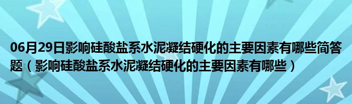 06月29日影响硅酸盐系水泥凝结硬化的主要因素有哪些简答题（影响硅酸盐系水泥凝结硬化的主要因素有哪些）