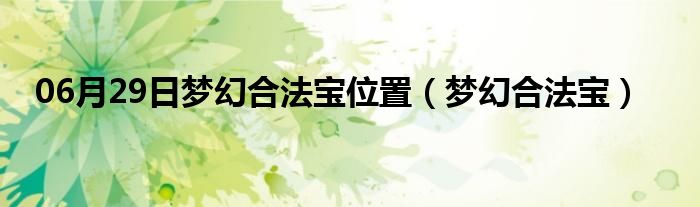 06月29日梦幻合法宝位置（梦幻合法宝）