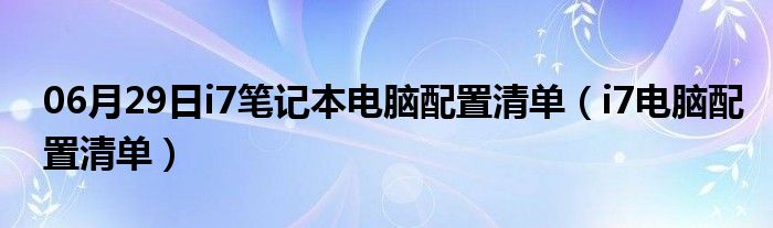 06月29日i7笔记本电脑配置清单（i7电脑配置清单）