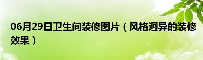 06月29日卫生间装修图片（风格迥异的装修效果）