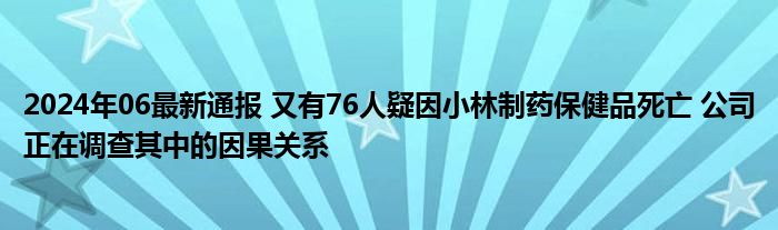 2024年06最新通报 又有76人疑因小林制药保健品死亡 公司正在调查其中的因果关系