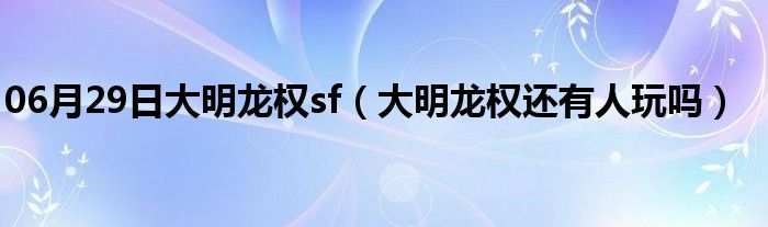 06月29日大明龙权sf（大明龙权还有人玩吗）