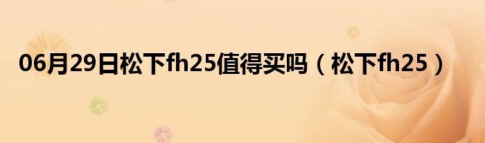 06月29日松下fh25值得买吗（松下fh25）