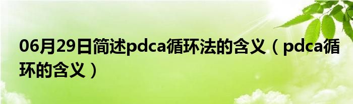 06月29日简述pdca循环法的含义（pdca循环的含义）