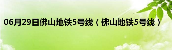 06月29日佛山地铁5号线（佛山地铁5号线）