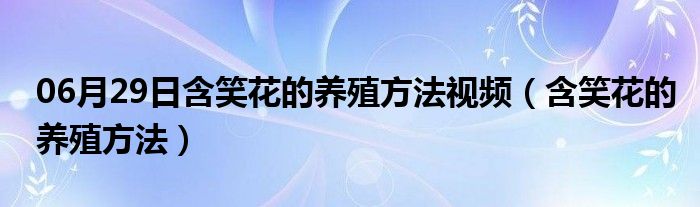 06月29日含笑花的养殖方法视频（含笑花的养殖方法）