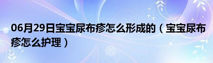 06月29日宝宝尿布疹怎么形成的（宝宝尿布疹怎么护理）