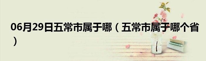 06月29日五常市属于哪（五常市属于哪个省）