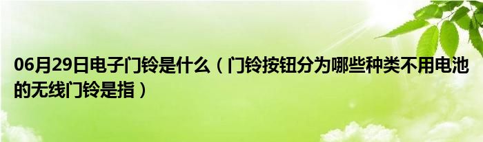 06月29日电子门铃是什么（门铃按钮分为哪些种类不用电池的无线门铃是指）