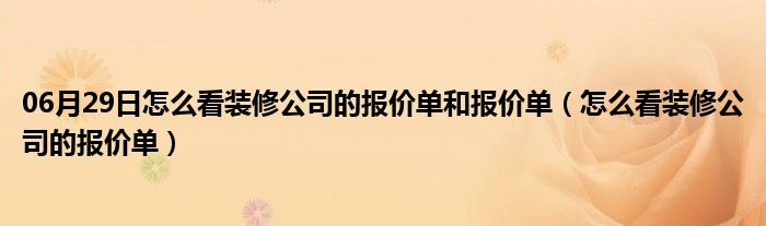 06月29日怎么看装修公司的报价单和报价单（怎么看装修公司的报价单）