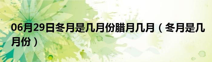 06月29日冬月是几月份腊月几月（冬月是几月份）