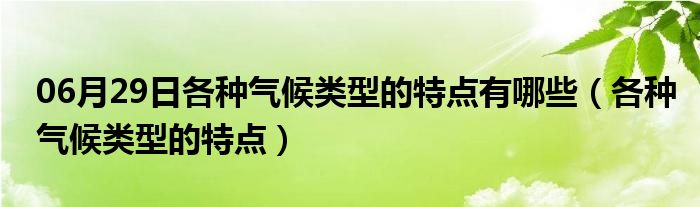 06月29日各种气候类型的特点有哪些（各种气候类型的特点）