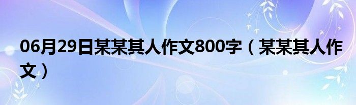 06月29日某某其人作文800字（某某其人作文）