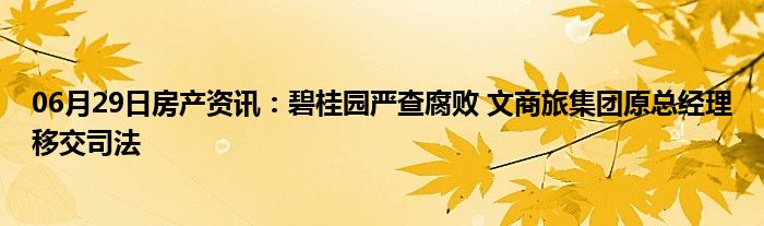 06月29日房产资讯：碧桂园严查腐败 文商旅集团原总经理移交司法