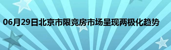 06月29日北京市限竞房市场呈现两极化趋势