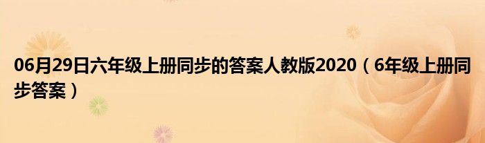 06月29日六年级上册同步的答案人教版2020（6年级上册同步答案）