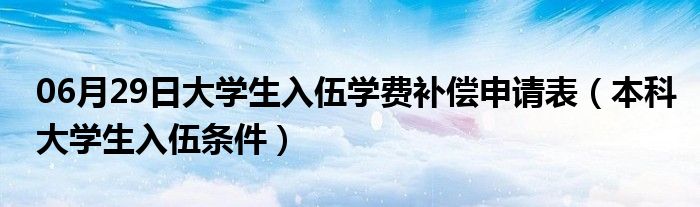 06月29日大学生入伍学费补偿申请表（本科大学生入伍条件）