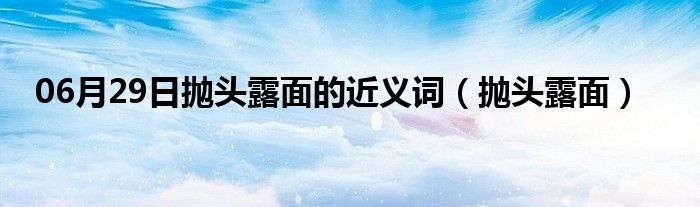 06月29日抛头露面的近义词（抛头露面）