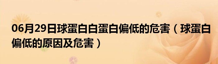 06月29日球蛋白白蛋白偏低的危害（球蛋白偏低的原因及危害）