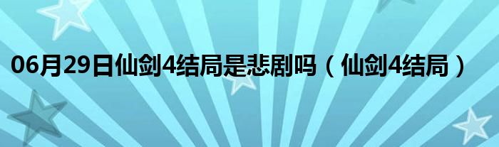 06月29日仙剑4结局是悲剧吗（仙剑4结局）