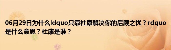 06月29日为什么ldquo只靠杜康解决你的后顾之忧？rdquo是什么意思？杜康是谁？