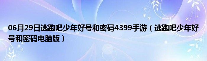 06月29日逃跑吧少年好号和密码4399手游（逃跑吧少年好号和密码电脑版）