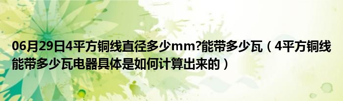 06月29日4平方铜线直径多少mm?能带多少瓦（4平方铜线能带多少瓦电器具体是如何计算出来的）