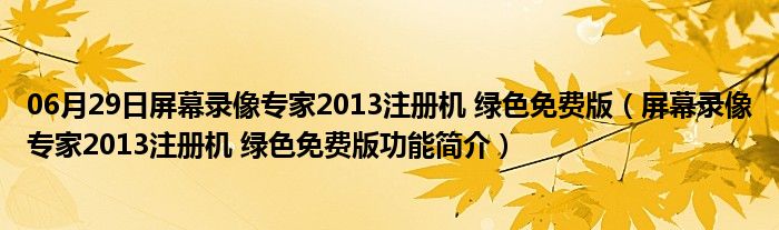 06月29日屏幕录像专家2013注册机 绿色免费版（屏幕录像专家2013注册机 绿色免费版功能简介）