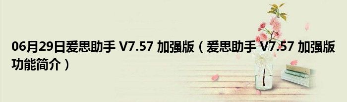 06月29日爱思助手 V7.57 加强版（爱思助手 V7.57 加强版功能简介）