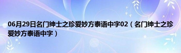 06月29日名门绅士之珍爱妙方泰语中字02（名门绅士之珍爱妙方泰语中字）