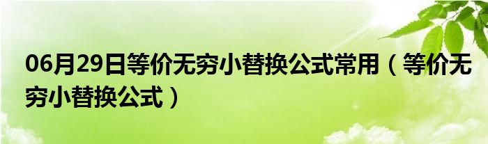 06月29日等价无穷小替换公式常用（等价无穷小替换公式）