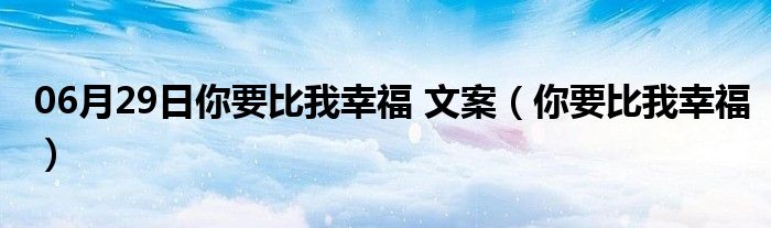 06月29日你要比我幸福 文案（你要比我幸福）