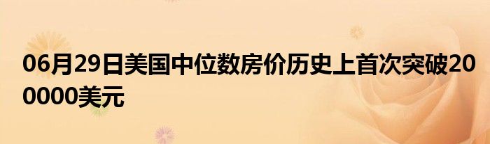 06月29日美国中位数房价历史上首次突破200000美元