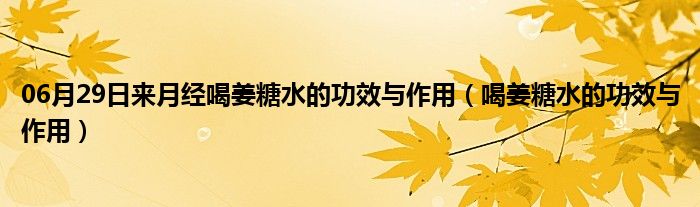 06月29日来月经喝姜糖水的功效与作用（喝姜糖水的功效与作用）