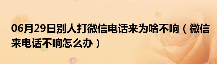 06月29日别人打微信电话来为啥不响（微信来电话不响怎么办）