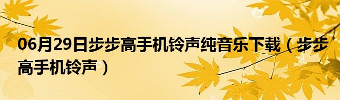 06月29日步步高手机铃声纯音乐下载（步步高手机铃声）