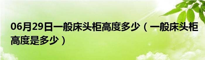 06月29日一般床头柜高度多少（一般床头柜高度是多少）