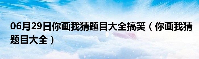 06月29日你画我猜题目大全搞笑（你画我猜题目大全）